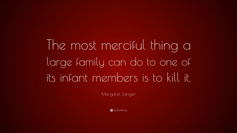 Margaret Sanger Quote: “The most merciful thing a large family can do to one of its infant members is to kill it.”
