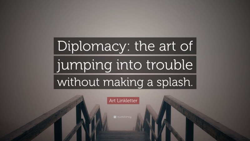 Art Linkletter Quote: “Diplomacy: the art of jumping into trouble without making a splash.”