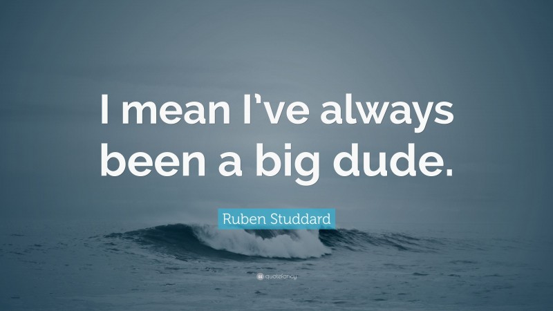 Ruben Studdard Quote: “I mean I’ve always been a big dude.”