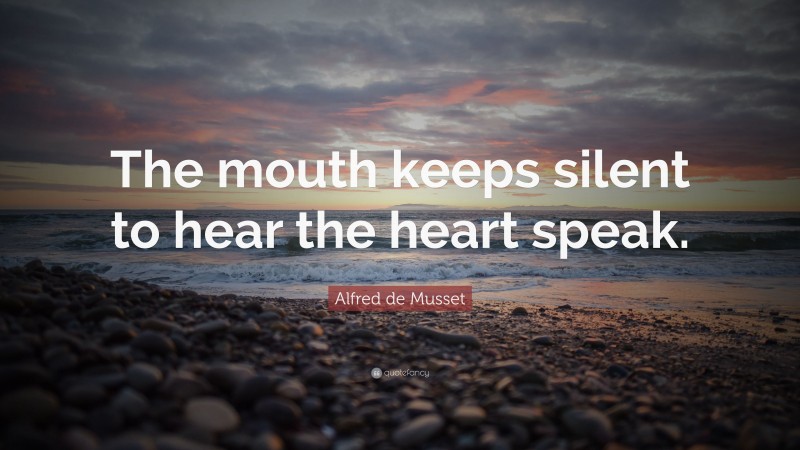 Alfred de Musset Quote: “The mouth keeps silent to hear the heart speak.”