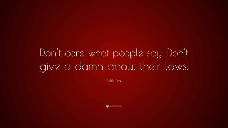 Edith Piaf Quote: “Don’t care what people say. Don’t give a damn about their laws.”