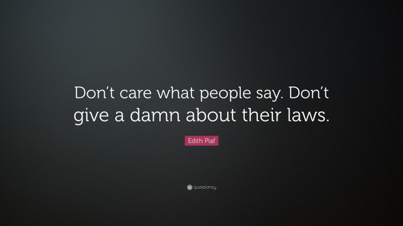 Edith Piaf Quote: “Don’t care what people say. Don’t give a damn about their laws.”