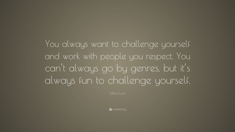 Mila Kunis Quote: “You always want to challenge yourself and work with people you respect. You can’t always go by genres, but it’s always fun to challenge yourself.”