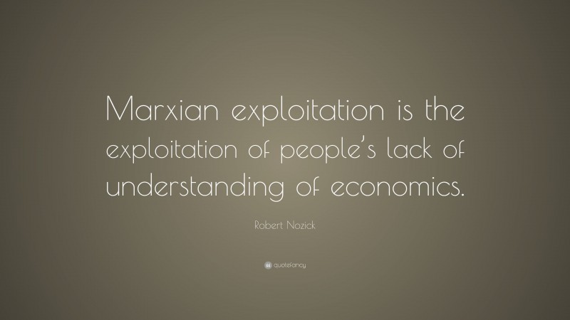 Robert Nozick Quote: “Marxian exploitation is the exploitation of people’s lack of understanding of economics.”
