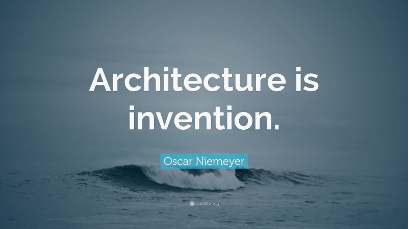 Oscar Niemeyer Quote: “Architecture is invention.”