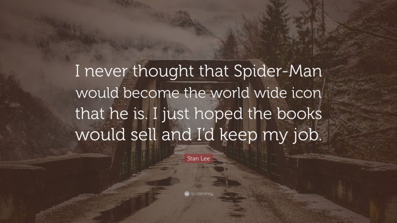 Stan Lee Quote: “I never thought that Spider-Man would become the world wide icon that he is. I just hoped the books would sell and I’d keep my job.”