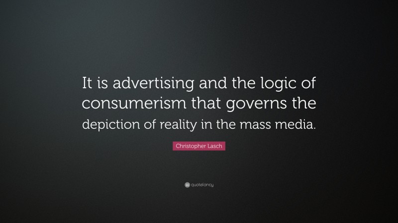 Christopher Lasch Quote: “It is advertising and the logic of consumerism that governs the depiction of reality in the mass media.”