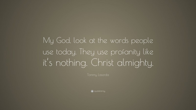 Tommy Lasorda Quote: “My God, look at the words people use today. They use profanity like it’s nothing. Christ almighty.”