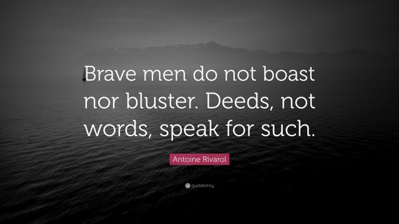 Antoine Rivarol Quote: “Brave men do not boast nor bluster. Deeds, not words, speak for such.”