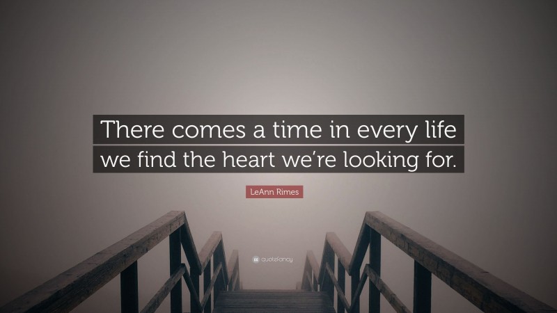 LeAnn Rimes Quote: “There comes a time in every life we find the heart we’re looking for.”