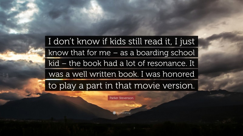 Parker Stevenson Quote: “I don’t know if kids still read it, I just know that for me – as a boarding school kid – the book had a lot of resonance. It was a well written book. I was honored to play a part in that movie version.”
