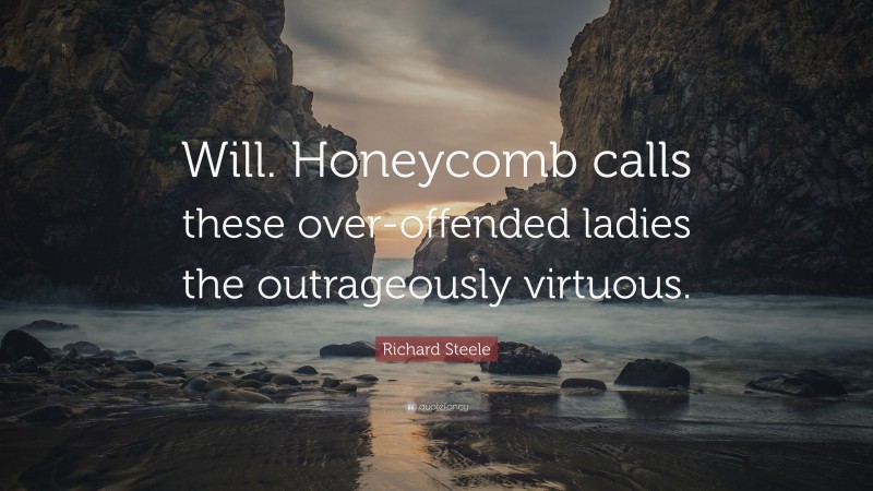 Richard Steele Quote: “Will. Honeycomb calls these over-offended ladies the outrageously virtuous.”