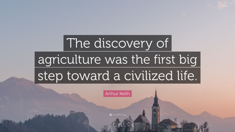 Arthur Keith Quote: “The discovery of agriculture was the first big step toward a civilized life.”