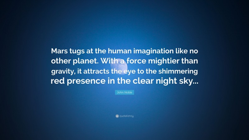 John Noble Quote: “Mars tugs at the human imagination like no other planet. With a force mightier than gravity, it attracts the eye to the shimmering red presence in the clear night sky...”