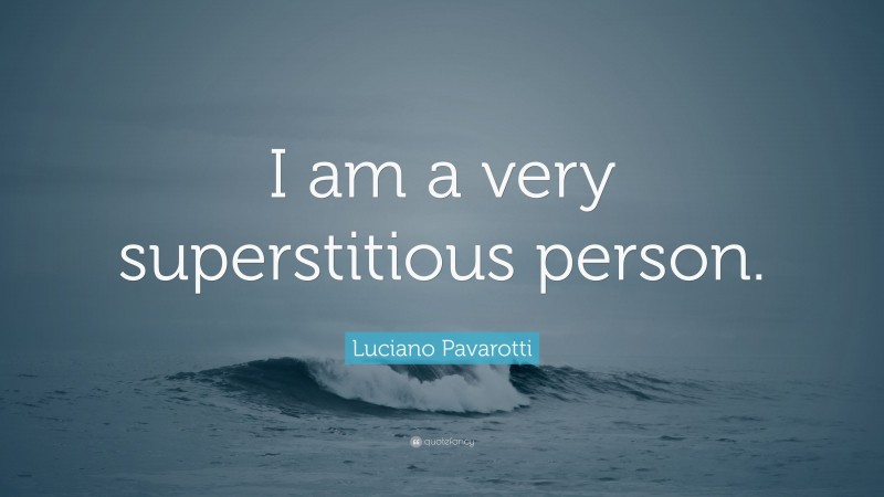 Luciano Pavarotti Quote: “I am a very superstitious person.”