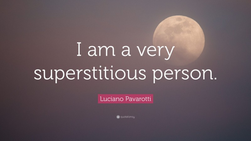Luciano Pavarotti Quote: “I am a very superstitious person.”