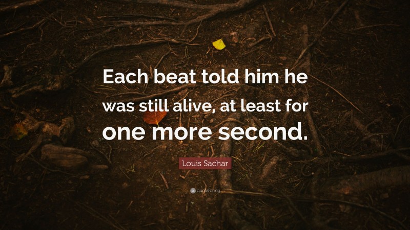 Louis Sachar Quote: “Each beat told him he was still alive, at least for one more second.”