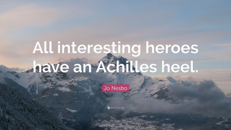 Jo Nesbo Quote: “All interesting heroes have an Achilles heel.”