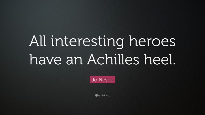 Jo Nesbo Quote: “All interesting heroes have an Achilles heel.”