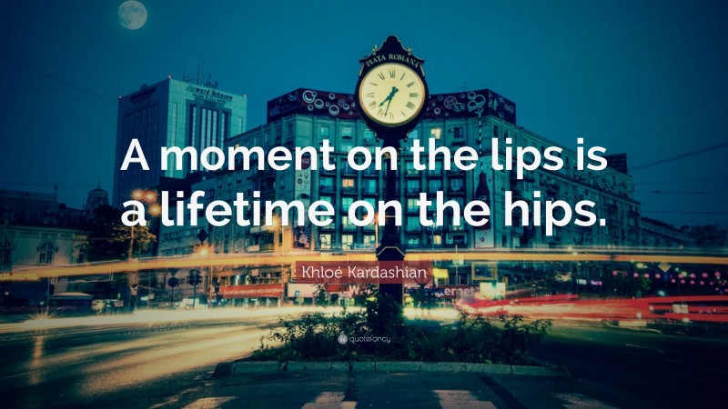 Khloé Kardashian Quote: “A moment on the lips is a lifetime on the hips.”