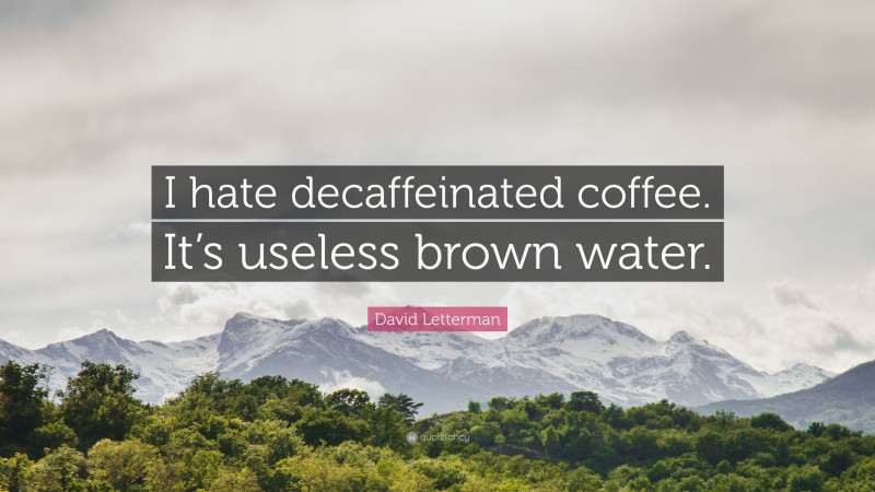 David Letterman Quote: “I hate decaffeinated coffee. It’s useless brown water.”