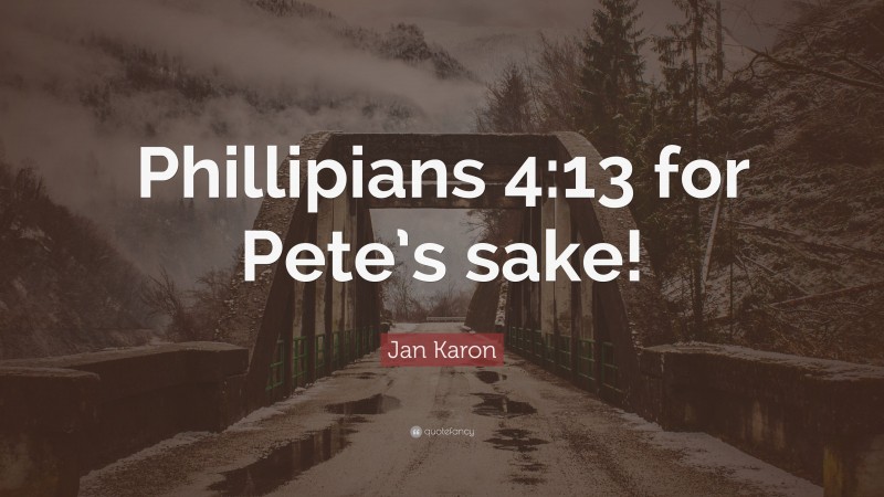 Jan Karon Quote: “Phillipians 4:13 for Pete’s sake!”