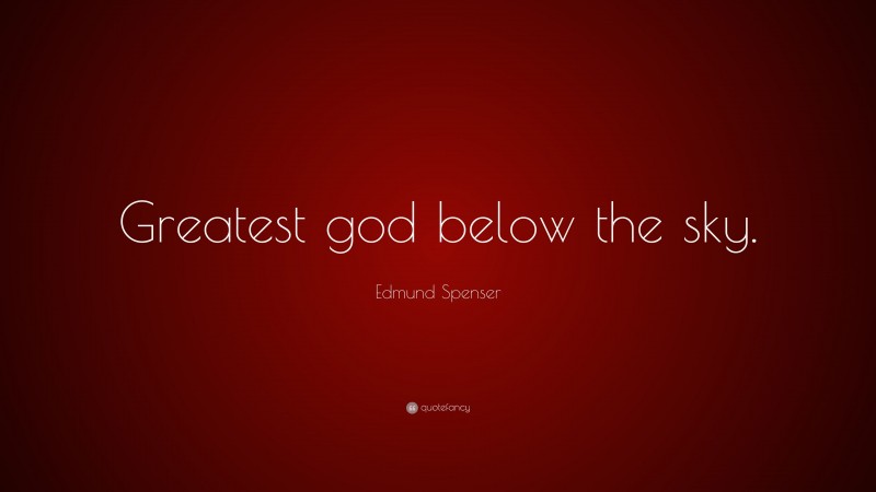 Edmund Spenser Quote: “Greatest god below the sky.”