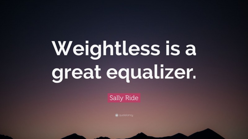 Sally Ride Quote: “Weightless is a great equalizer.”