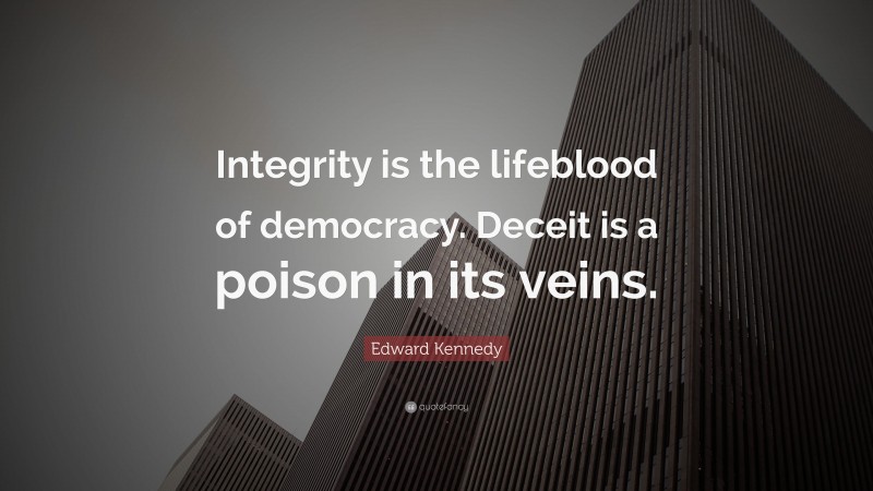 Edward Kennedy Quote: “Integrity is the lifeblood of democracy. Deceit is a poison in its veins.”
