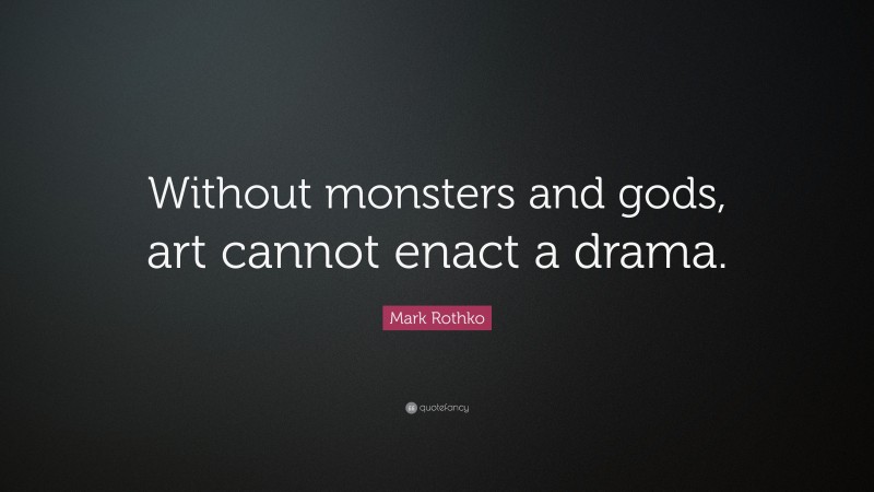 Mark Rothko Quote: “Without monsters and gods, art cannot enact a drama.”