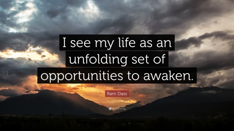 Ram Dass Quote: “I see my life as an unfolding set of opportunities to awaken.”