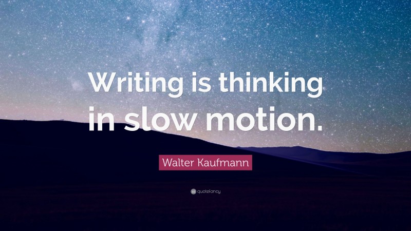Walter Kaufmann Quote: “Writing is thinking in slow motion.”