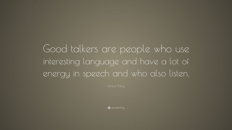 Grace Paley Quote: “Good talkers are people who use interesting language and have a lot of energy in speech and who also listen.”
