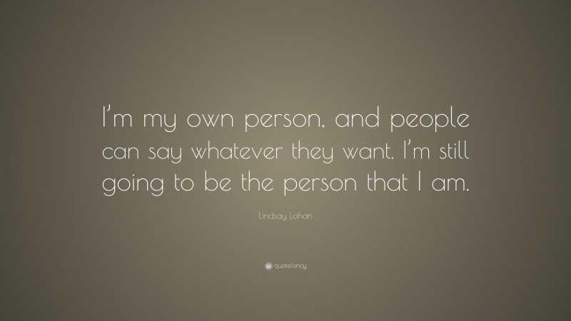 Lindsay Lohan Quote: “I’m my own person, and people can say whatever they want. I’m still going to be the person that I am.”