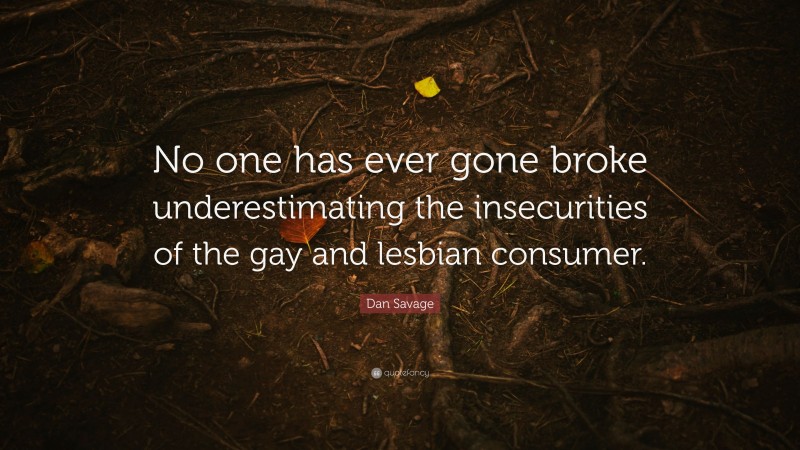 Dan Savage Quote: “No one has ever gone broke underestimating the insecurities of the gay and lesbian consumer.”