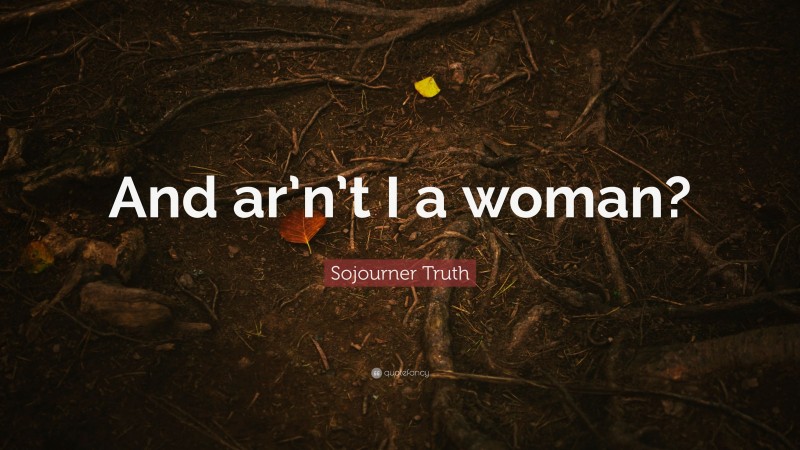 Sojourner Truth Quote: “And ar’n’t I a woman?”