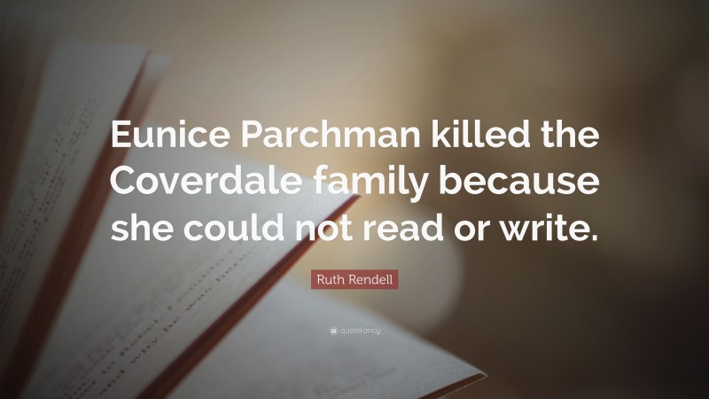 Ruth Rendell Quote: “Eunice Parchman killed the Coverdale family because she could not read or write.”