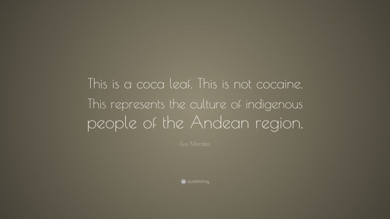 Evo Morales Quote: “This is a coca leaf. This is not cocaine. This represents the culture of indigenous people of the Andean region.”