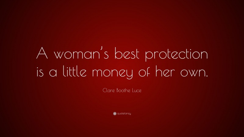 Clare Boothe Luce Quote: “A woman’s best protection is a little money of her own.”