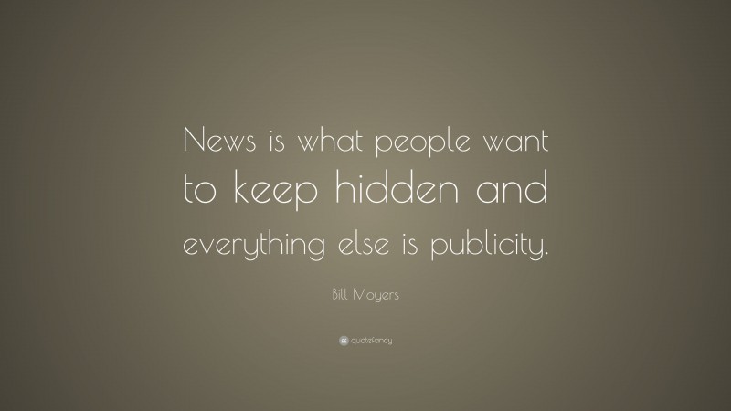Bill Moyers Quote: “News is what people want to keep hidden and everything else is publicity.”