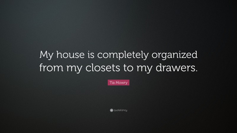 Tia Mowry Quote: “My house is completely organized from my closets to my drawers.”