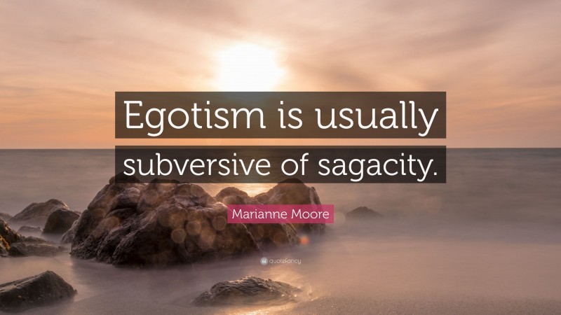 Marianne Moore Quote: “Egotism is usually subversive of sagacity.”
