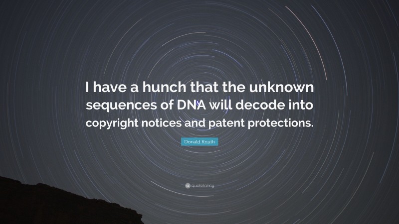 Donald Knuth Quote: “I have a hunch that the unknown sequences of DNA will decode into copyright notices and patent protections.”