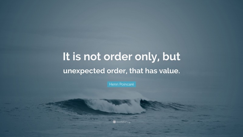 Henri Poincaré Quote: “It is not order only, but unexpected order, that has value.”