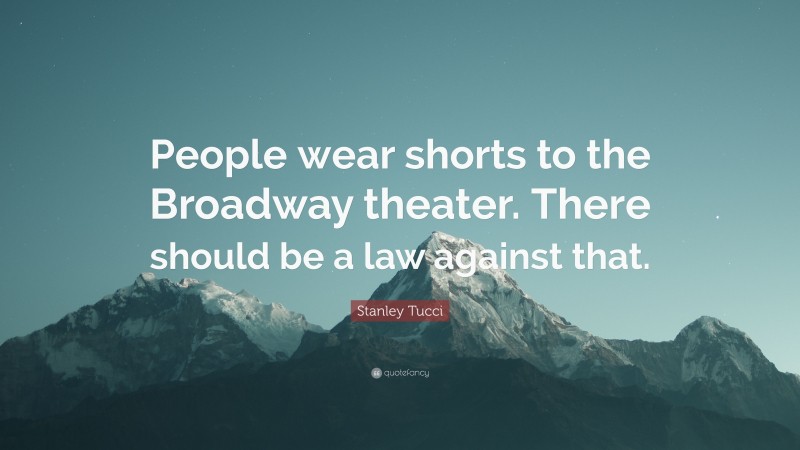 Stanley Tucci Quote: “People wear shorts to the Broadway theater. There should be a law against that.”