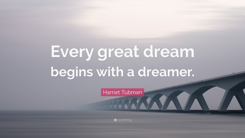 Harriet Tubman Quote: “Every great dream begins with a dreamer.”