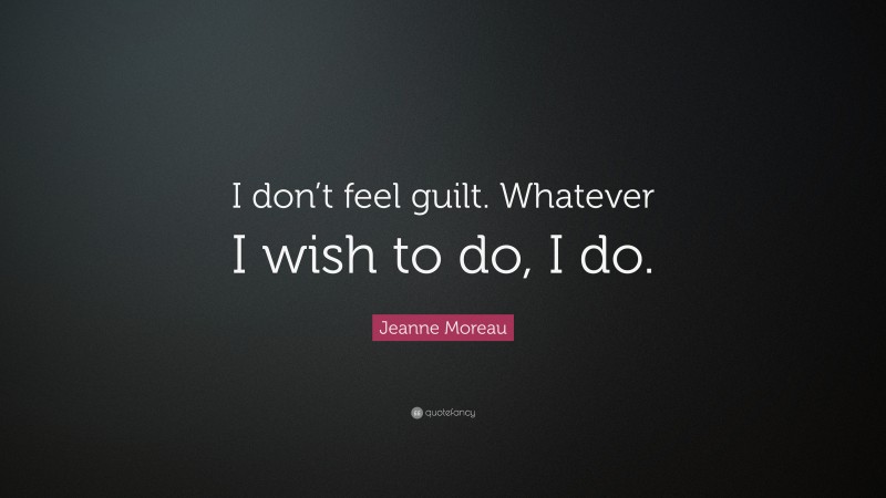 Jeanne Moreau Quote: “I don’t feel guilt. Whatever I wish to do, I do.”