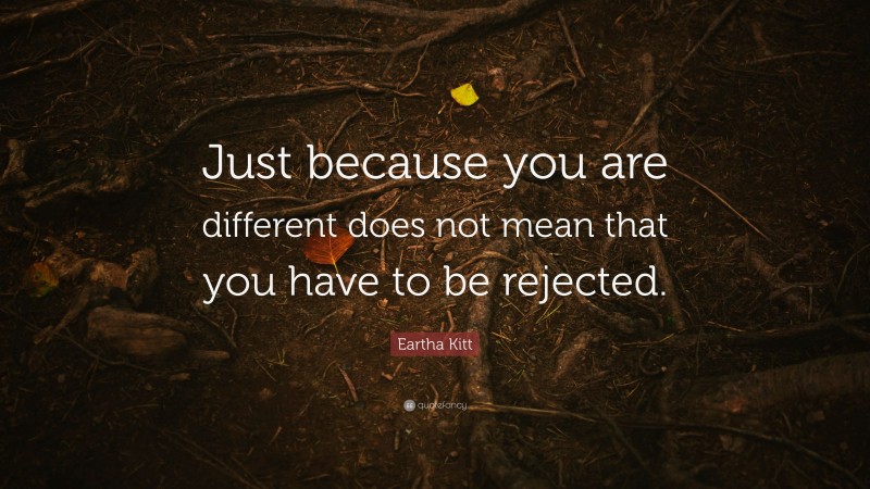 Eartha Kitt Quote: “Just because you are different does not mean that you have to be rejected.”