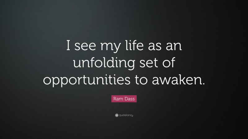 Ram Dass Quote: “I see my life as an unfolding set of opportunities to awaken.”