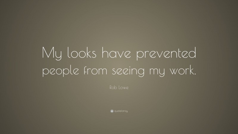 Rob Lowe Quote: “My looks have prevented people from seeing my work.”